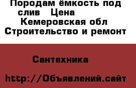 Породам ёмкость под слив › Цена ­ 26 000 - Кемеровская обл. Строительство и ремонт » Сантехника   